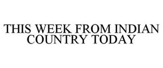 THIS WEEK FROM INDIAN COUNTRY TODAY trademark