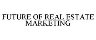 FUTURE OF REAL ESTATE MARKETING trademark