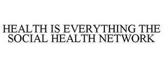 HEALTH IS EVERYTHING THE SOCIAL HEALTH NETWORK trademark