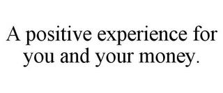 A POSITIVE EXPERIENCE FOR YOU AND YOUR MONEY. trademark