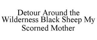 DETOUR AROUND THE WILDERNESS BLACK SHEEP MY SCORNED MOTHER trademark