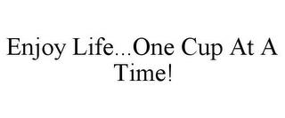 ENJOY LIFE...ONE CUP AT A TIME! trademark