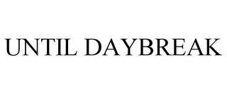 UNTIL DAYBREAK trademark