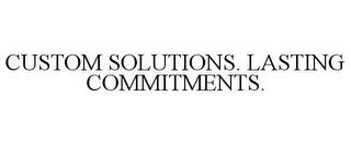 CUSTOM SOLUTIONS. LASTING COMMITMENTS. trademark