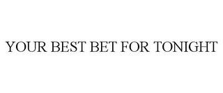 YOUR BEST BET FOR TONIGHT trademark