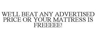 WE'LL BEAT ANY ADVERTISED PRICE OR YOUR MATTRESS IS FREEEEE! trademark