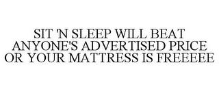 SIT 'N SLEEP WILL BEAT ANYONE'S ADVERTISED PRICE OR YOUR MATTRESS IS FREEEEE trademark