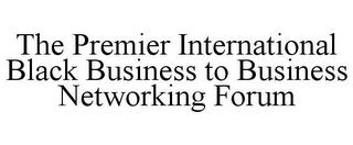 THE PREMIER INTERNATIONAL BLACK BUSINESS TO BUSINESS NETWORKING FORUM trademark