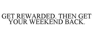 GET REWARDED. THEN GET YOUR WEEKEND BACK. trademark