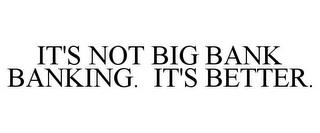 IT'S NOT BIG BANK BANKING. IT'S BETTER. trademark