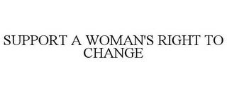 SUPPORT A WOMAN'S RIGHT TO CHANGE trademark