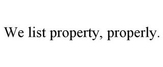 WE LIST PROPERTY, PROPERLY. trademark