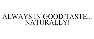 ALWAYS IN GOOD TASTE... NATURALLY! trademark