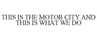 THIS IS THE MOTOR CITY AND THIS IS WHAT WE DO trademark