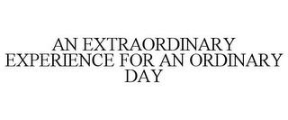 AN EXTRAORDINARY EXPERIENCE FOR AN ORDINARY DAY trademark