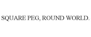 SQUARE PEG, ROUND WORLD. trademark