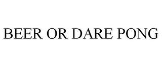 BEER OR DARE PONG trademark