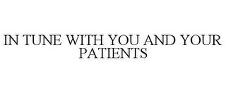 IN TUNE WITH YOU AND YOUR PATIENTS trademark