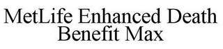 METLIFE ENHANCED DEATH BENEFIT MAX trademark