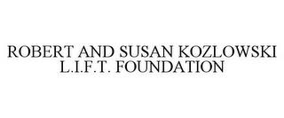 ROBERT AND SUSAN KOZLOWSKI L.I.F.T. FOUNDATION trademark