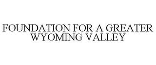 FOUNDATION FOR A GREATER WYOMING VALLEY trademark