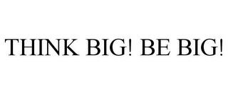 THINK BIG! BE BIG! trademark