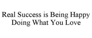 REAL SUCCESS IS BEING HAPPY DOING WHAT YOU LOVE trademark