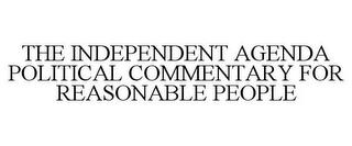 THE INDEPENDENT AGENDA POLITICAL COMMENTARY FOR REASONABLE PEOPLE trademark