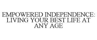 EMPOWERED INDEPENDENCE: LIVING YOUR BEST LIFE AT ANY AGE trademark