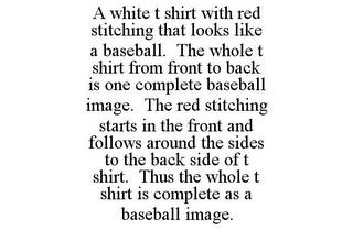 A WHITE T SHIRT WITH RED STITCHING THAT LOOKS LIKE A BASEBALL. THE WHOLE T SHIRT FROM FRONT TO BACK IS ONE COMPLETE BASEBALL IMAGE. THE RED STITCHING STARTS IN THE FRONT AND FOLLOWS AROUND THE SIDES TO THE BACK SIDE OF T SHIRT. THUS THE WHOLE T SHIRT IS COMPLETE AS A BASEBALL IMAGE. trademark