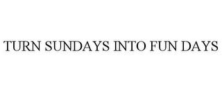 TURN SUNDAYS INTO FUN DAYS trademark