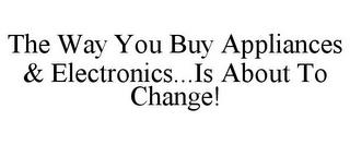 THE WAY YOU BUY APPLIANCES & ELECTRONICS...IS ABOUT TO CHANGE! trademark