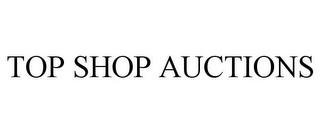 TOP SHOP AUCTIONS trademark