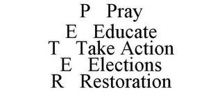 P PRAY E EDUCATE T TAKE ACTION E ELECTIONS R RESTORATION trademark