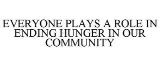 EVERYONE PLAYS A ROLE IN ENDING HUNGER IN OUR COMMUNITY trademark