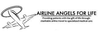 AIRLINE ANGELS FOR LIFE PROVIDING PATIENTS WITH THE GIFT OF LIFE THROUGH CHARITABLE AIRLINE TRAVEL TO SPECIALIZED MEDICAL CARE trademark