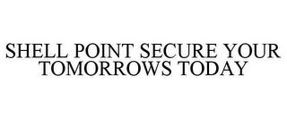 SHELL POINT SECURE YOUR TOMORROWS TODAY trademark