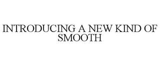 INTRODUCING A NEW KIND OF SMOOTH trademark