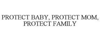 PROTECT BABY, PROTECT MOM, PROTECT FAMILY trademark