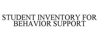 STUDENT INVENTORY FOR BEHAVIOR SUPPORT trademark