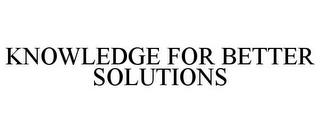 KNOWLEDGE FOR BETTER SOLUTIONS trademark