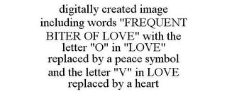 DIGITALLY CREATED IMAGE INCLUDING WORDS "FREQUENT BITER OF LOVE" WITH THE LETTER "O" IN "LOVE" REPLACED BY A PEACE SYMBOL AND THE LETTER "V" IN LOVE REPLACED BY A HEART trademark