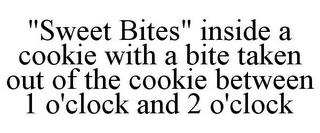 "SWEET BITES" INSIDE A COOKIE WITH A BITE TAKEN OUT OF THE COOKIE BETWEEN 1 O'CLOCK AND 2 O'CLOCK trademark