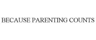 BECAUSE PARENTING COUNTS trademark