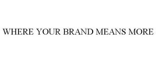 WHERE YOUR BRAND MEANS MORE trademark