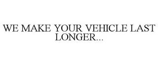 WE MAKE YOUR VEHICLE LAST LONGER... trademark