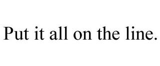 PUT IT ALL ON THE LINE. trademark