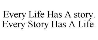 EVERY LIFE HAS A STORY. EVERY STORY HAS A LIFE. trademark