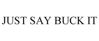 JUST SAY BUCK IT trademark