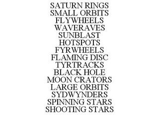 SATURN RINGS SMALL ORBITS FLYWHEELS WAVERAVES SUNBLAST HOTSPOTS FYRWHEELS FLAMING DISC TYRTRACKS BLACK HOLE MOON CRATORS LARGE ORBITS SYDWYNDERS SPINNING STARS SHOOTING STARS trademark